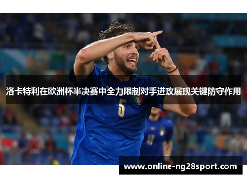 洛卡特利在欧洲杯半决赛中全力限制对手进攻展现关键防守作用