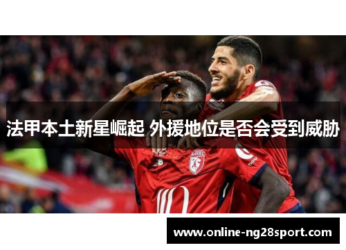 法甲本土新星崛起 外援地位是否会受到威胁