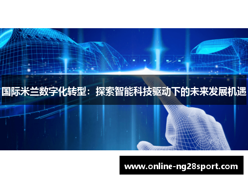 国际米兰数字化转型：探索智能科技驱动下的未来发展机遇