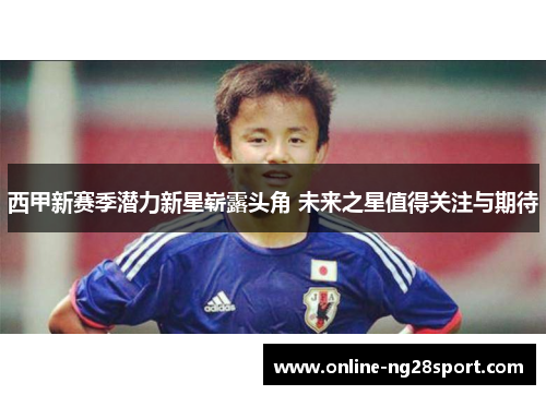 西甲新赛季潜力新星崭露头角 未来之星值得关注与期待