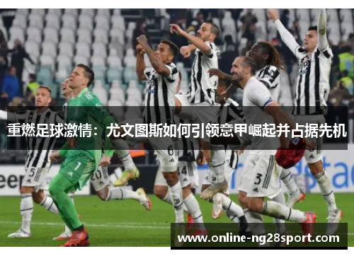 重燃足球激情：尤文图斯如何引领意甲崛起并占据先机