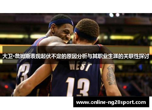 大卫·詹姆斯表现起伏不定的原因分析与其职业生涯的关联性探讨