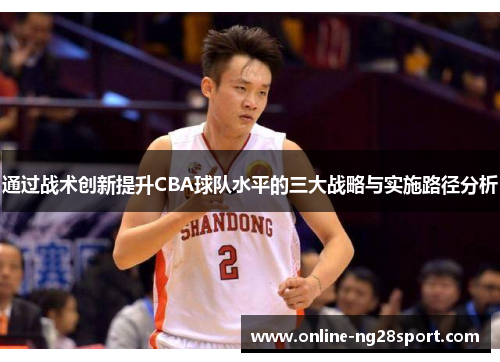 通过战术创新提升CBA球队水平的三大战略与实施路径分析