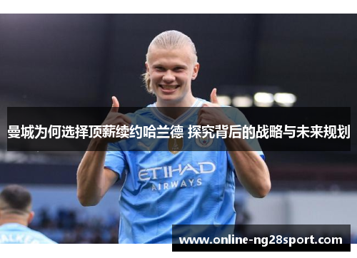 曼城为何选择顶薪续约哈兰德 探究背后的战略与未来规划