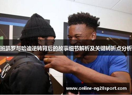 班凯罗与哈迪逆转背后的故事细节解析及关键转折点分析