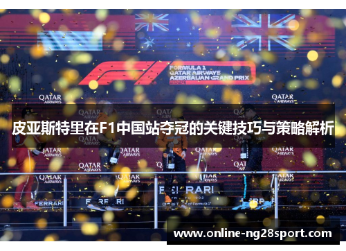 皮亚斯特里在F1中国站夺冠的关键技巧与策略解析