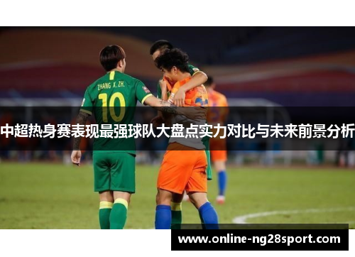 中超热身赛表现最强球队大盘点实力对比与未来前景分析