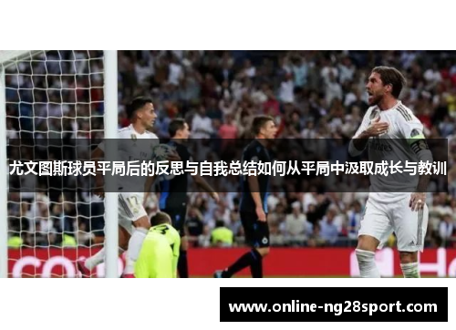 尤文图斯球员平局后的反思与自我总结如何从平局中汲取成长与教训