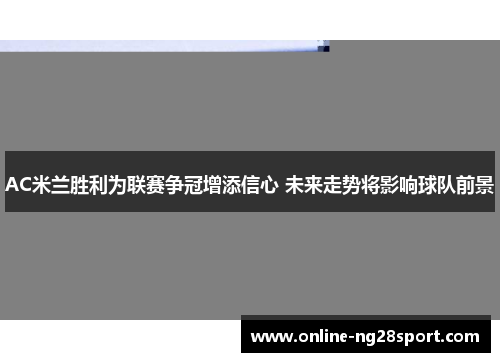 AC米兰胜利为联赛争冠增添信心 未来走势将影响球队前景