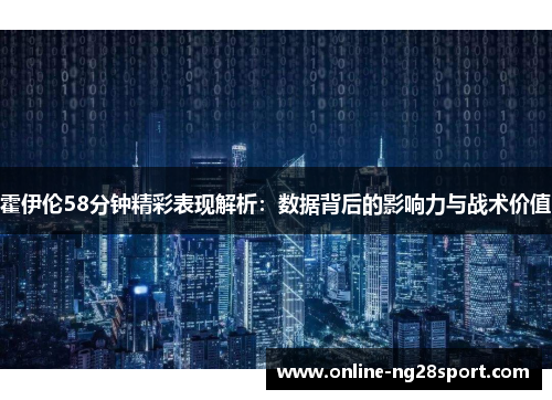 霍伊伦58分钟精彩表现解析：数据背后的影响力与战术价值