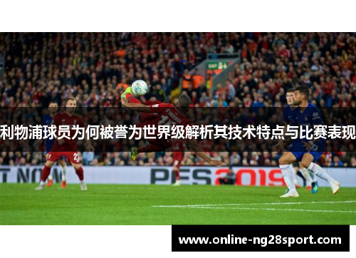 利物浦球员为何被誉为世界级解析其技术特点与比赛表现