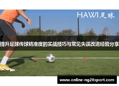 提升足球传球精准度的实战技巧与常见失误改进经验分享