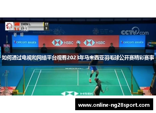如何通过电视和网络平台观看2023年马来西亚羽毛球公开赛精彩赛事