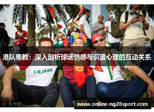 港队易教：深入剖析球迷情感与识波心理的互动关系