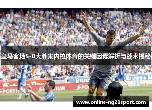 皇马客场5-0大胜米内拉体育的关键因素解析与战术揭秘