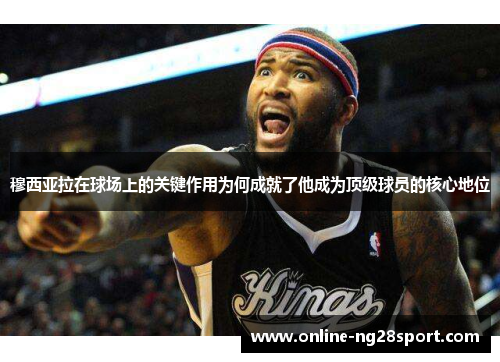 穆西亚拉在球场上的关键作用为何成就了他成为顶级球员的核心地位