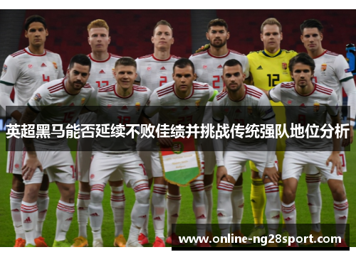 英超黑马能否延续不败佳绩并挑战传统强队地位分析