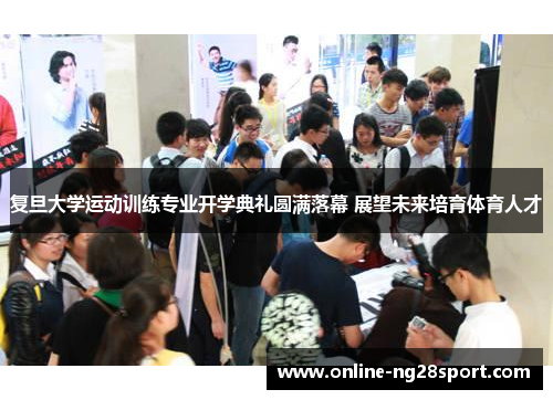 复旦大学运动训练专业开学典礼圆满落幕 展望未来培育体育人才