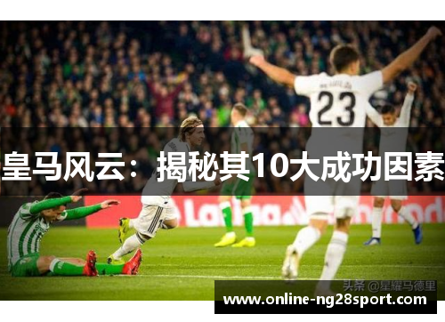 皇马风云：揭秘其10大成功因素