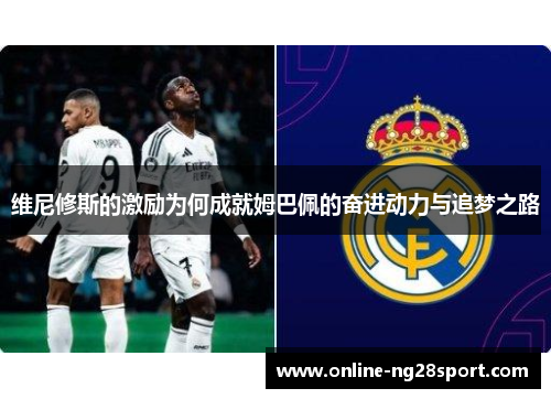 维尼修斯的激励为何成就姆巴佩的奋进动力与追梦之路