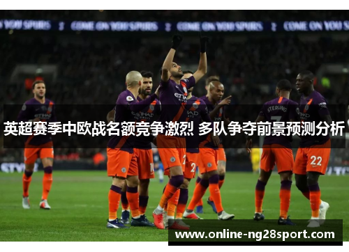 英超赛季中欧战名额竞争激烈 多队争夺前景预测分析