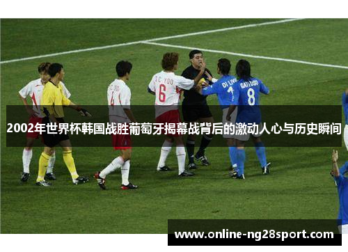 2002年世界杯韩国战胜葡萄牙揭幕战背后的激动人心与历史瞬间