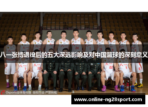 八一张博退役后的五大深远影响及对中国篮球的深刻意义