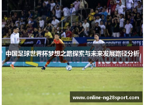 中国足球世界杯梦想之路探索与未来发展路径分析