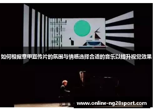 如何根据意甲宣传片的氛围与情感选择合适的音乐以提升视觉效果