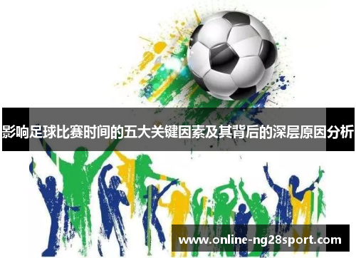 影响足球比赛时间的五大关键因素及其背后的深层原因分析