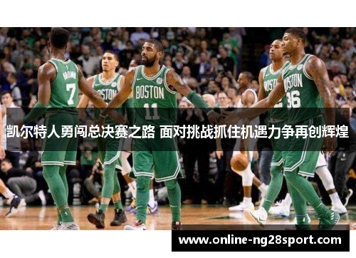 凯尔特人勇闯总决赛之路 面对挑战抓住机遇力争再创辉煌