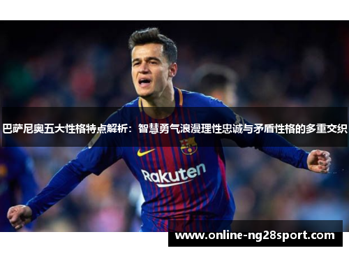 巴萨尼奥五大性格特点解析：智慧勇气浪漫理性忠诚与矛盾性格的多重交织