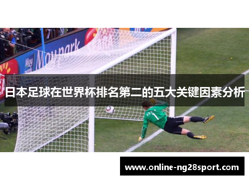 日本足球在世界杯排名第二的五大关键因素分析