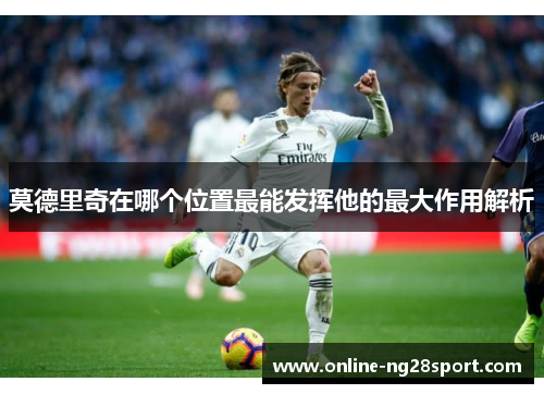 莫德里奇在哪个位置最能发挥他的最大作用解析