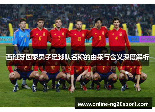 西班牙国家男子足球队名称的由来与含义深度解析