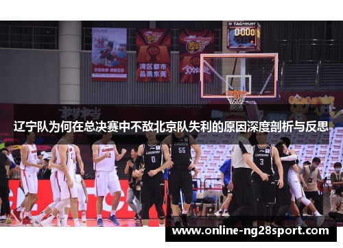 辽宁队为何在总决赛中不敌北京队失利的原因深度剖析与反思