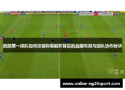 西部第一球队如何逆袭称霸解析背后的战略布局与团队协作秘诀