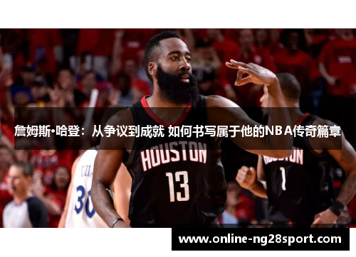 詹姆斯·哈登:从争议到成就 如何书写属于他的NBA传奇篇章 詹姆斯·哈登:从争议到成就 如何书写属于他的NBA传奇篇章