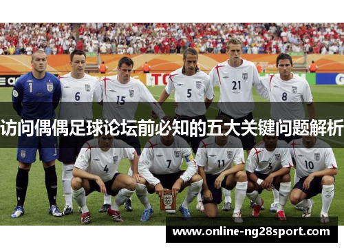 访问偶偶足球论坛前必知的五大关键问题解析 访问偶偶足球论坛前必知的五大关键问题解析