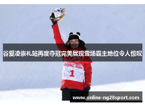 谷爱凌崇礼站再度夺冠完美展现雪场霸主地位令人惊叹 谷爱凌崇礼站再度夺冠完美展现雪场霸主地位令人惊叹