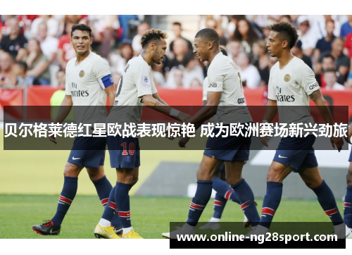 贝尔格莱德红星欧战表现惊艳 成为欧洲赛场新兴劲旅