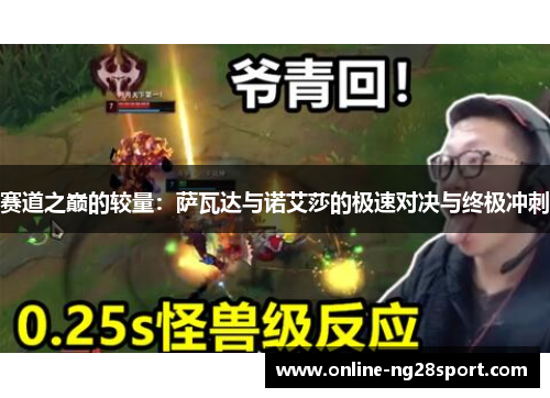 赛道之巅的较量:萨瓦达与诺艾莎的极速对决与终极冲刺 赛道之巅的较量:萨瓦达与诺艾莎的极速对决与终极冲刺