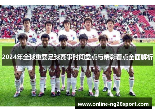2024年全球重要足球赛事时间盘点与精彩看点全面解析 2024年全球重要足球赛事时间盘点与精彩看点全面解析