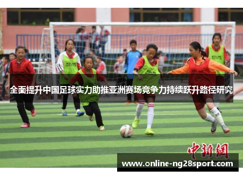 全面提升中国足球实力助推亚洲赛场竞争力持续跃升路径研究 全面提升中国足球实力助推亚洲赛场竞争力持续跃升路径研究