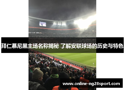 拜仁慕尼黑主场名称揭秘 了解安联球场的历史与特色 拜仁慕尼黑主场名称揭秘 了解安联球场的历史与特色