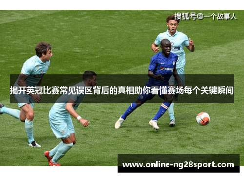 揭开英冠比赛常见误区背后的真相助你看懂赛场每个关键瞬间