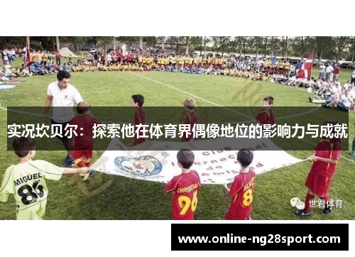 实况坎贝尔：探索他在体育界偶像地位的影响力与成就